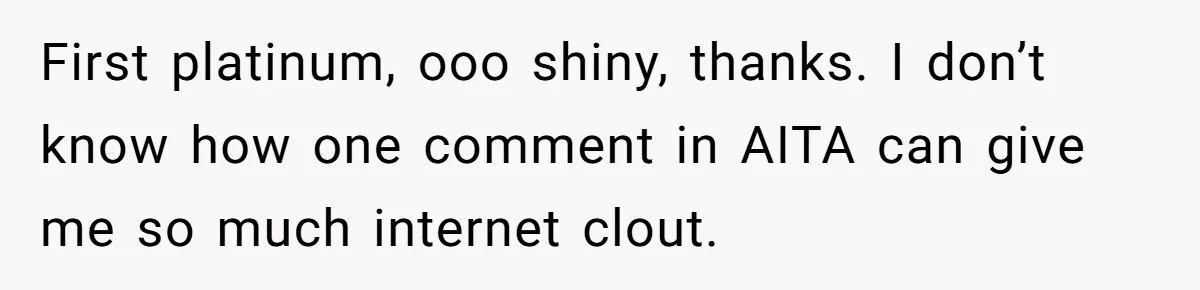 First platinum, ooo shiny, thanks. I don’t know how one comment in AITA can give me so much internet clout.
