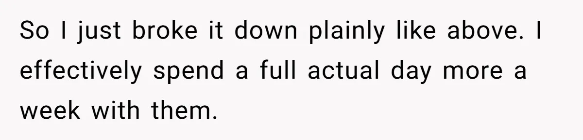 So I just broke it down plainly like above. I effectively spend a full actual day more a week with them.