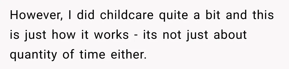 However, I did childcare quite a bit and this is just how it works - its not just about quantity of time either.