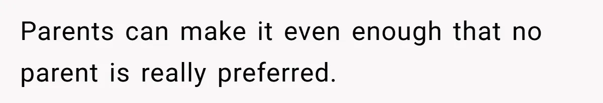 Parents can make it even enough that no parent is really preferred.