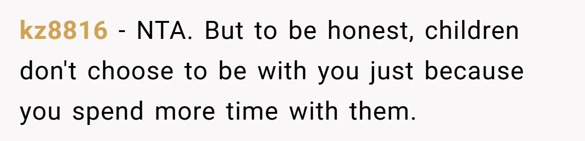 kz8816 − NTA. But to be honest, children don't choose to be with you just because you spend more time with them.