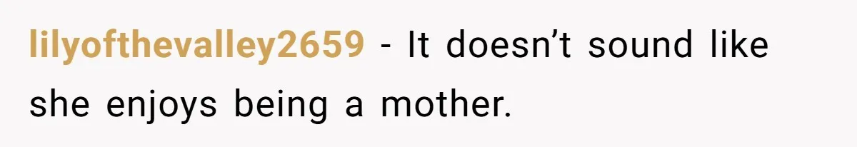 lilyofthevalley2659 − It doesn’t sound like she enjoys being a mother.