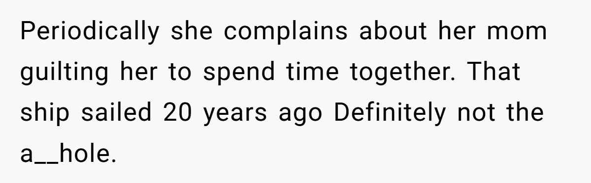 Periodically she complains about her mom guilting her to spend time together. That ship sailed 20 years ago Definitely not the a__hole.
