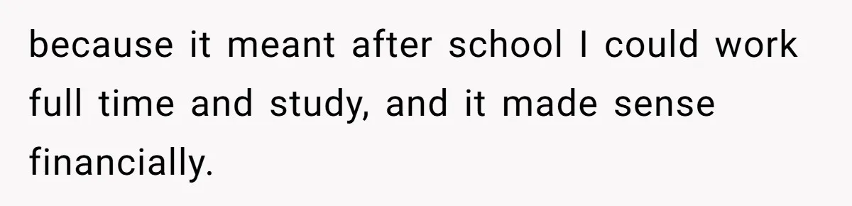 because it meant after school I could work full time and study, and it made sense financially.