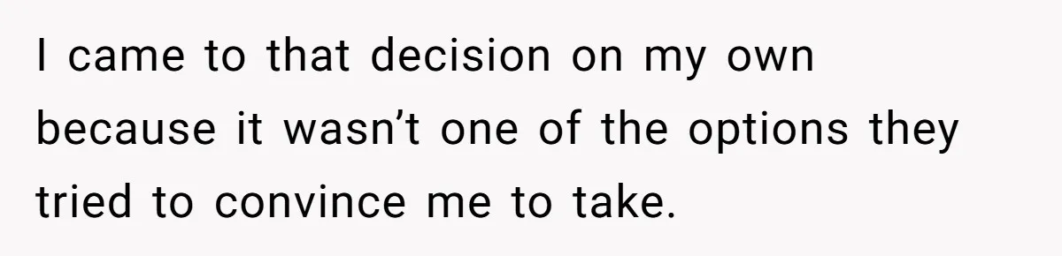 I came to that decision on my own because it wasn’t one of the options they tried to convince me to take.