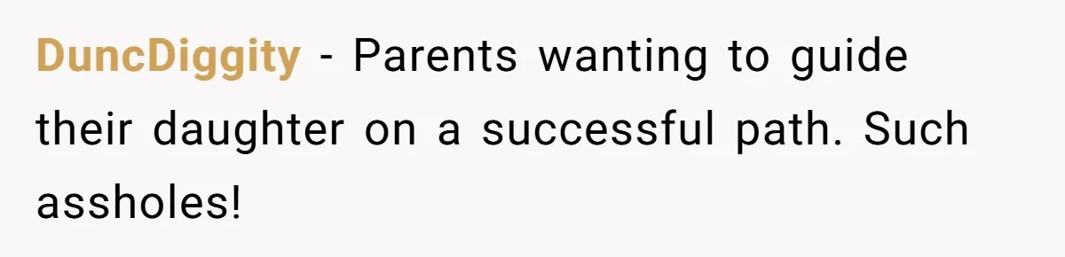 DuncDiggity − Parents wanting to guide their daughter on a successful path. Such assholes!