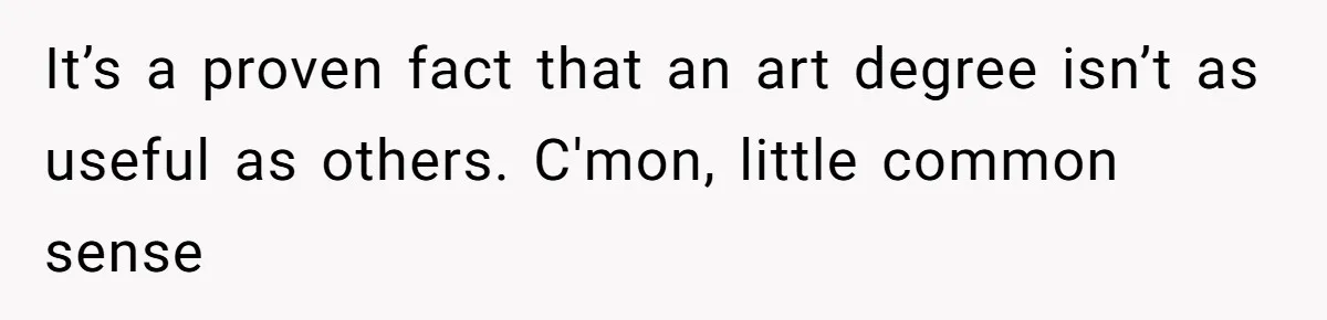 It’s a proven fact that an art degree isn’t as useful as others. C'mon, little common sense