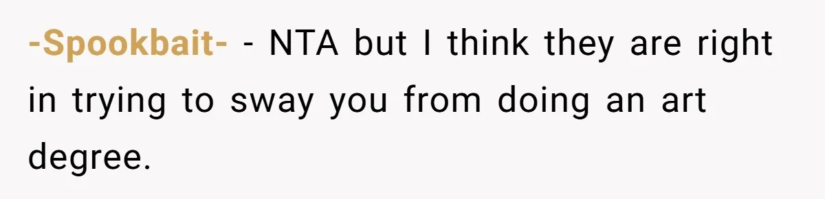 -Spookbait- − NTA but I think they are right in trying to sway you from doing an art degree.
