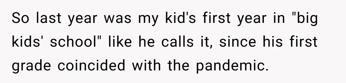 So last year was my kid's first year in "big kids' school" like he calls it, since his first grade coincided with the pandemic.