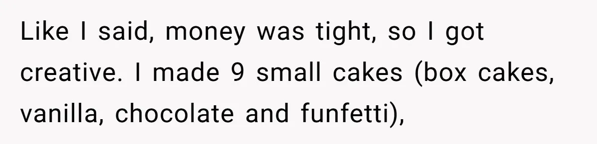 Like I said, money was tight, so I got creative. I made 9 small cakes (box cakes, vanilla, chocolate and funfetti),