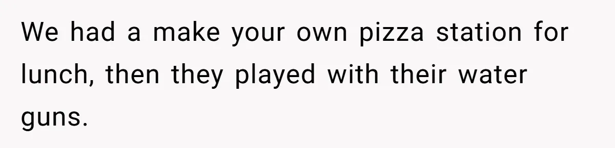 We had a make your own pizza station for lunch, then they played with their water guns.