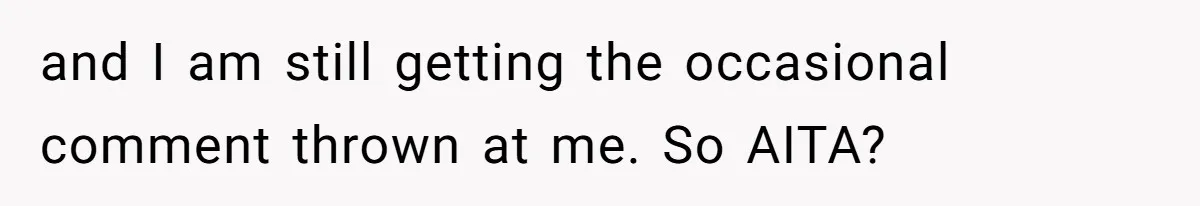 and I am still getting the occasional comment thrown at me. So AITA?