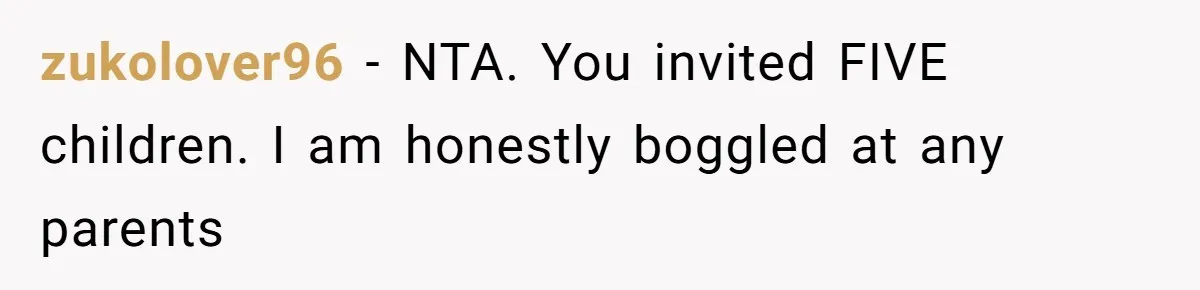 zukolover96 − NTA. You invited FIVE children. I am honestly boggled at any parents