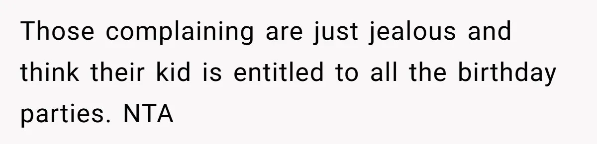 Those complaining are just jealous and think their kid is entitled to all the birthday parties. NTA