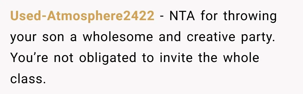 Used-Atmosphere2422 − NTA for throwing your son a wholesome and creative party. You’re not obligated to invite the whole class.