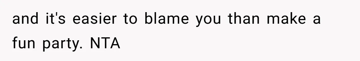 and it's easier to blame you than make a fun party. NTA
