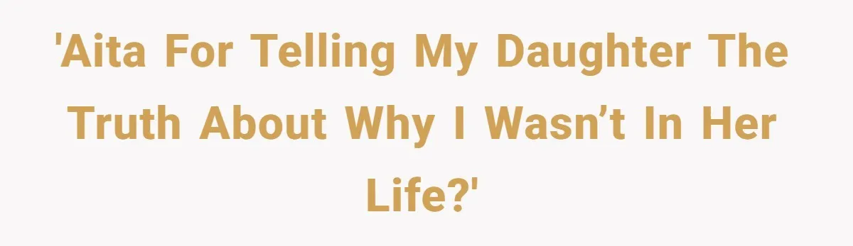 'AITA for telling my daughter the truth about why I wasn’t in her life?'