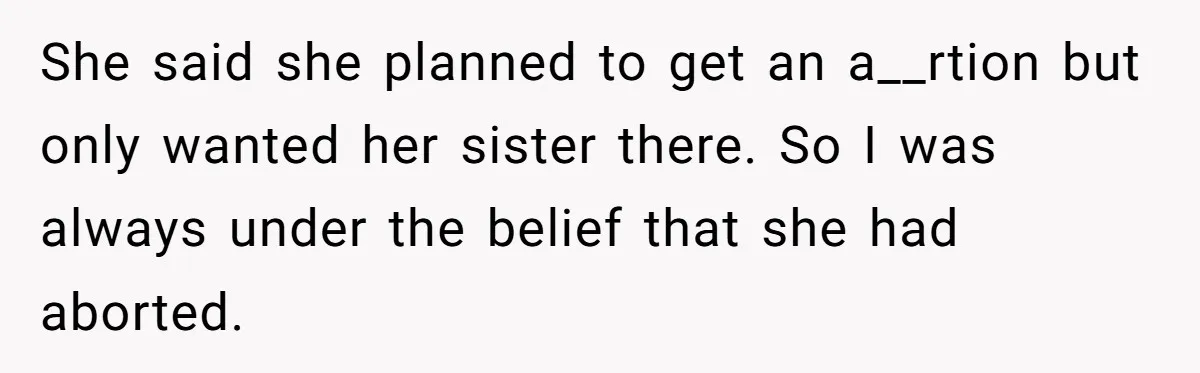 She said she planned to get an a__rtion but only wanted her sister there. So I was always under the belief that she had aborted.