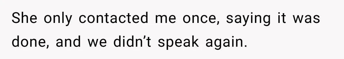 She only contacted me once, saying it was done, and we didn’t speak again.