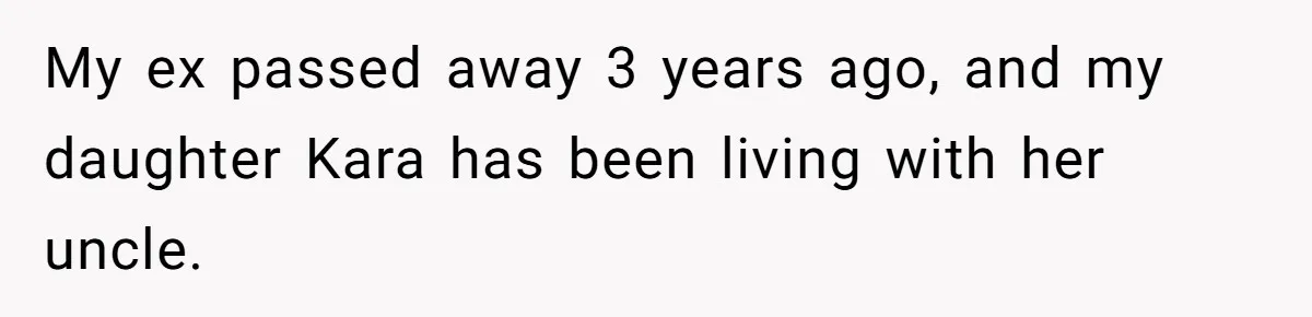 My ex passed away 3 years ago, and my daughter Kara has been living with her uncle.