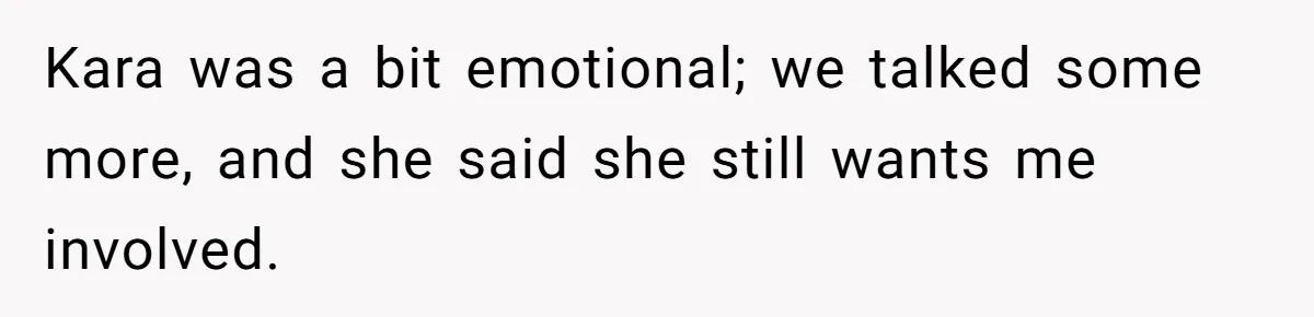 Kara was a bit emotional; we talked some more, and she said she still wants me involved.