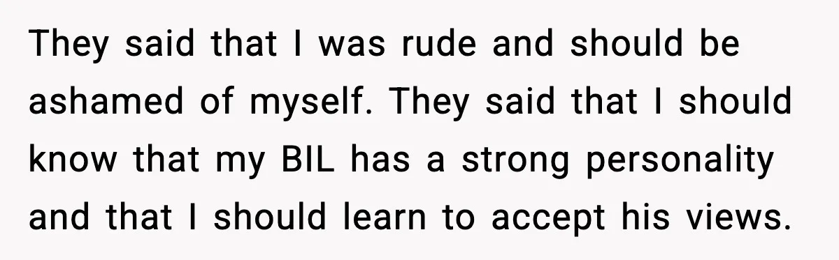 They said that I was rude and should be ashamed of myself. They said that I should know that my BIL has a strong personality and that I should learn...