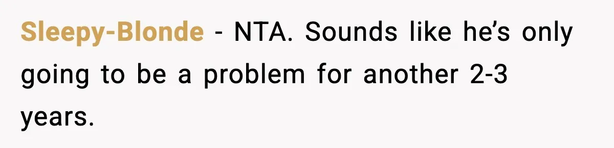 Sleepy-Blonde - NTA. Sounds like he’s only going to be a problem for another 2-3 years.