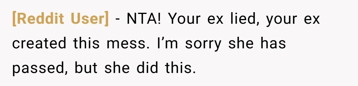 [Reddit User] − NTA! Your ex lied, your ex created this mess. I’m sorry she has passed, but she did this.