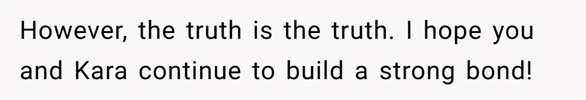 However, the truth is the truth. I hope you and Kara continue to build a strong bond!
