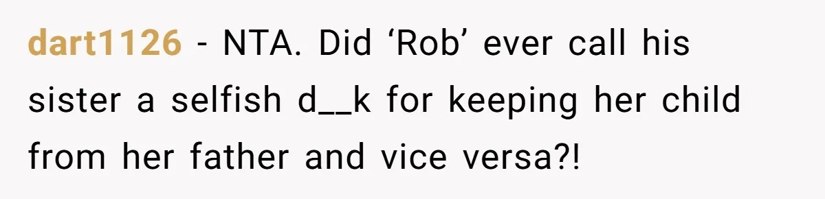dart1126 − NTA. Did ‘Rob’ ever call his sister a selfish d__k for keeping her child from her father and vice versa?!