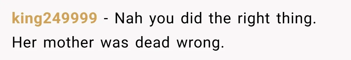 king249999 − Nah you did the right thing. Her mother was dead wrong.