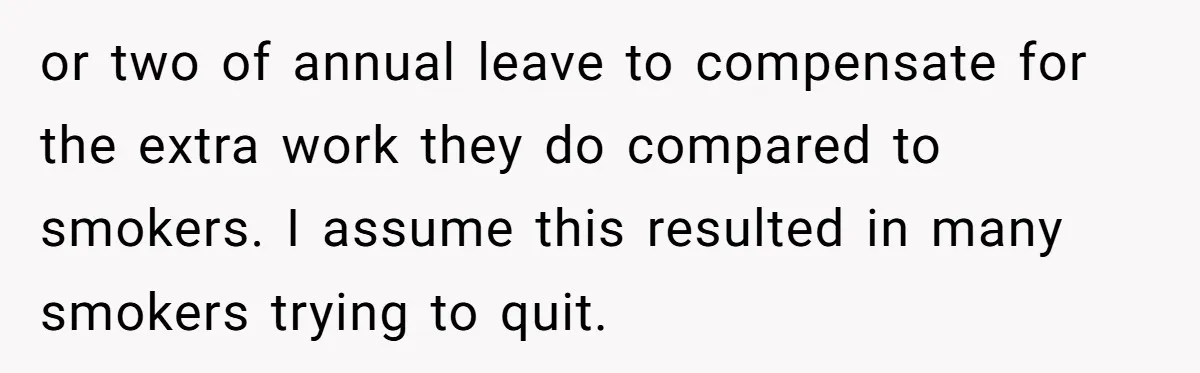 or two of annual leave to compensate for the extra work they do compared to smokers. I assume this resulted in many smokers trying to quit.
