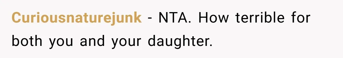 Curiousnaturejunk − NTA. How terrible for both you and your daughter.
