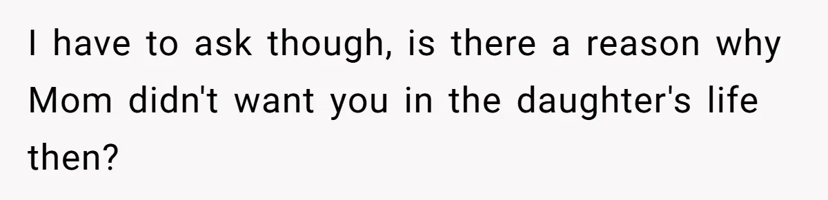 I have to ask though, is there a reason why Mom didn't want you in the daughter's life then?