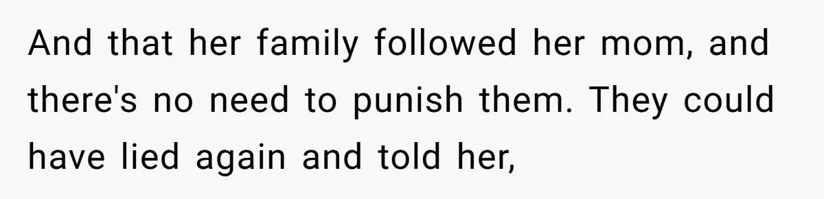 And that her family followed her mom, and there's no need to punish them. They could have lied again and told her,
