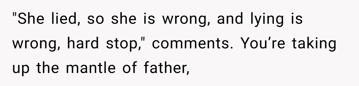 "She lied, so she is wrong, and lying is wrong, hard stop," comments. You’re taking up the mantle of father,