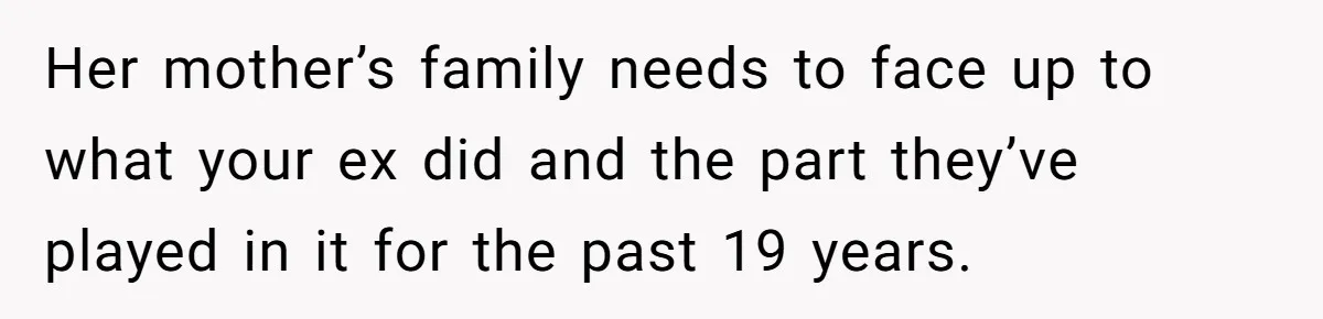 Her mother’s family needs to face up to what your ex did and the part they’ve played in it for the past 19 years.