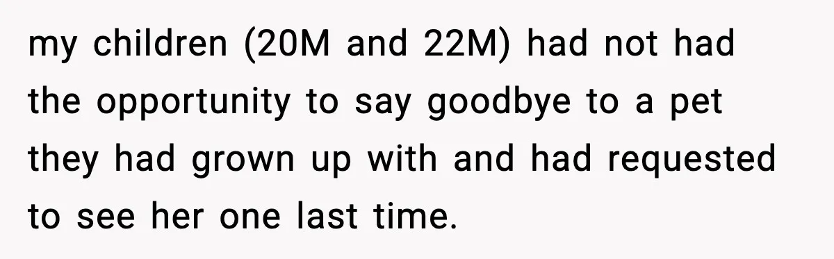 my children (20M and 22M) had not had the opportunity to say goodbye to a pet they had grown up with and had requested to see her one last time.