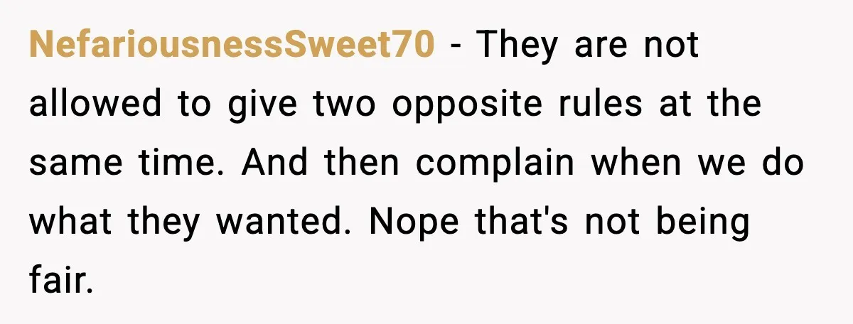 NefariousnessSweet70 - They are not allowed to give two opposite rules at the same time. And then complain when we do what they wanted. Nope that's not being fair.