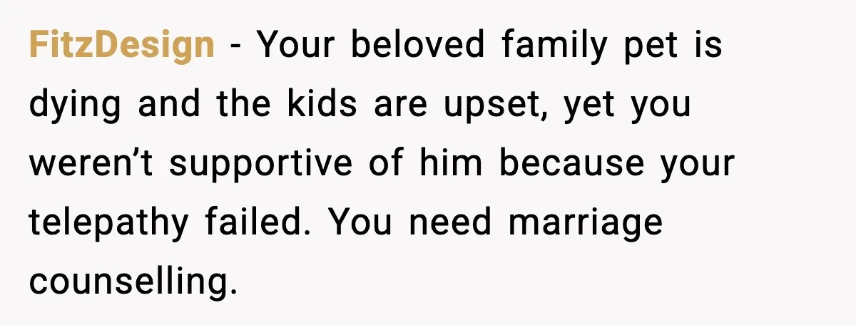FitzDesign - Your beloved family pet is dying and the kids are upset, yet you weren’t supportive of him because your telepathy failed. You need marriage counselling.