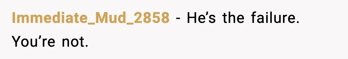 Immediate_Mud_2858 - He’s the failure. You’re not.