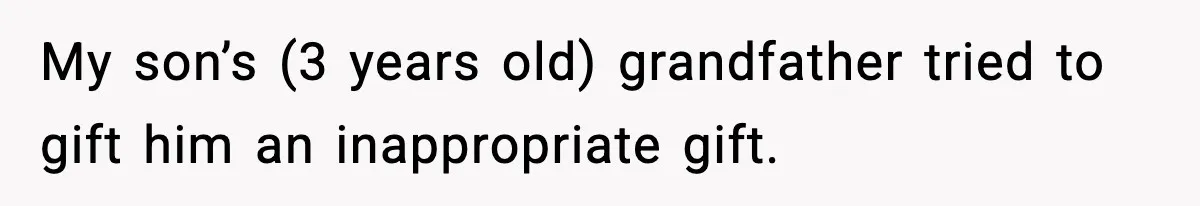 Mom Cuts Off Dad After He Puts Risqué Image on Toddler’s Scooter My son’s (3 years old) grandfather tried to gift him an inappropriate gift.