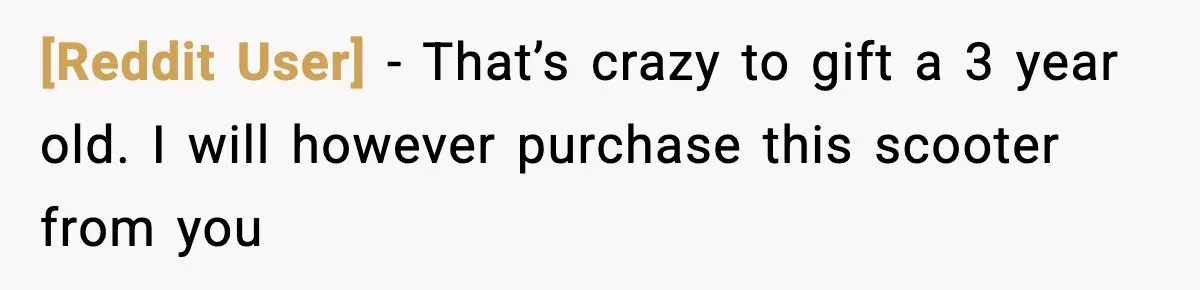 [Reddit User] - That’s crazy to gift a 3 year old. I will however purchase this scooter from you