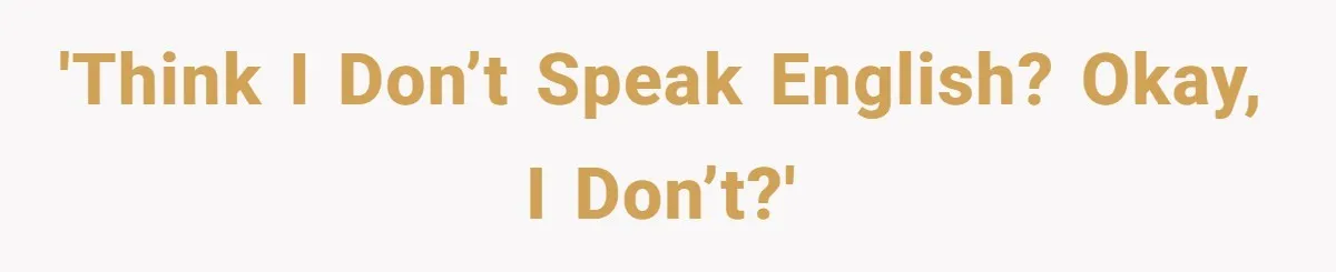 'Think I don’t speak English? Okay, I don’t?'