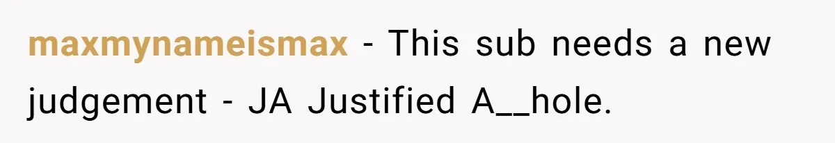 maxmynameismax − This sub needs a new judgement - JA Justified A__hole.