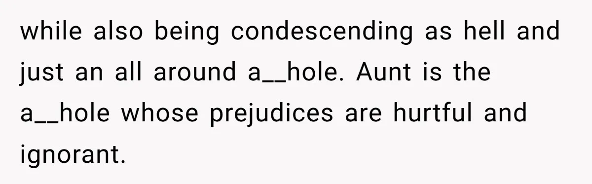 while also being condescending as hell and just an all around a__hole. Aunt is the a__hole whose prejudices are hurtful and ignorant.
