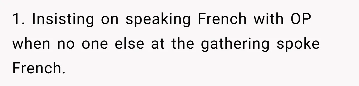 1. Insisting on speaking French with OP when no one else at the gathering spoke French.