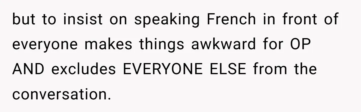 but to insist on speaking French in front of everyone makes things awkward for OP AND excludes EVERYONE ELSE from the conversation.