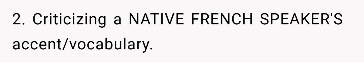 2. Criticizing a NATIVE FRENCH SPEAKER'S accent/vocabulary.
