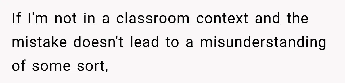 If I'm not in a classroom context and the mistake doesn't lead to a misunderstanding of some sort,